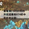 看看澳门2020年的开奖结果和074的中奖历史记录！