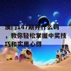 澳门147期开什么码，教你轻松掌握中奖技巧和实用心得