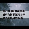 澳门304期开奖结果解析与博彩策略分享，助力彩民理性购彩