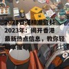 2023香港精准资料2023年：揭开香港最新热点信息，教你轻松掌握！