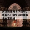 梦境旋律关卡下载不了怎么办？常见问题及解决方案解析