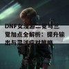 DNF女漫游二觉与三觉加点全解析：提升输出与灵活应对策略