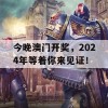 今晚澳门开奖，2024年等着你来见证！