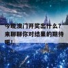 今晚澳门开奖出什么？来聊聊你对结果的期待吧！