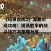 《暗黑血统2》深渊边缘攻略：提高胜率的战斗技巧与策略分享