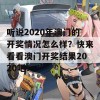 听说2020年澳门的开奖情况怎么样？快来看看澳门开奖结果2020吧！