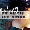 想知道澳门六开彩最新资料？来看2024年129期开奖结果查询！