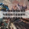 DNF逐风者技能加点与连招技巧全面解析，提升战斗效率指导