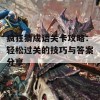 疯狂猜成语关卡攻略：轻松过关的技巧与答案分享