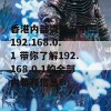 香港内部资料三中三 192.168.0.1 带你了解192.168.0.1的全部内幕和信息！