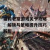 猫和老鼠游戏关卡攻略：解锁与策略提升技巧解析