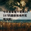 今天来看看六宝典20187的最新现场开奖情况吧！