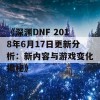 《深渊DNF 2018年6月17日更新分析：新内容与游戏变化揭秘》