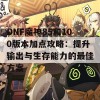 DNF魔神85和100版本加点攻略：提升输出与生存能力的最佳方案