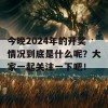 今晚2024年的开奖情况到底是什么呢？大家一起关注一下吧！