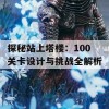 探秘站上塔楼：100关卡设计与挑战全解析