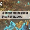 今晚我给你们分享准确的生肖运势100%！