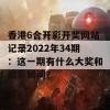 香港6合开彩开奖网站记录2022年34期：这一期有什么大奖和精彩瞬间？