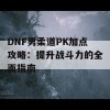 DNF男柔道PK加点攻略：提升战斗力的全面指南