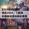 85118cσm查询澳彩2024，了解澳彩最新动态和精彩赛事信息！