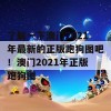 了解一下澳门2021年最新的正版跑狗图吧！澳门2021年正版跑狗图