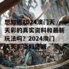 想知道2024澳门天天彩的真实资料和最新玩法吗？2024澳门天天彩资料正版