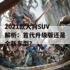 2021款大狗SUV解析：首代升级版还是全新车型？