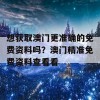 想获取澳门更准确的免费资料吗？澳门精准免费资料查看看