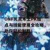 DNF死灵术士PK加点与技能使用全攻略，助你轻松制胜！