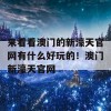 来看看澳门的新濠天官网有什么好玩的！澳门新濠天官网