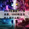 2024年最新十二生肖表，1993年出生的人属什么呢？