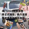 澳门2024旅游消费券正式推出，助力游客畅游美食与娱乐体验