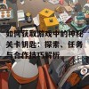 如何获取游戏中的神秘关卡钥匙：探索、任务与合作技巧解析