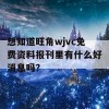 想知道旺角wjvc免费资料报刊里有什么好消息吗？