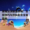 黑暗深渊联盟攻略：生存技巧与团队配合全面指南