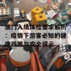 澳门入境体检要求解析：疫情下游客必知的健康政策与安全提示