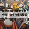 神秘海域2经典关卡全攻略：技巧与通关经验汇总