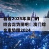 看看2024年澳门的综合走势图吧！澳门综合走势图2024