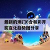 最新的澳门6合和彩开奖变化趋势图分享