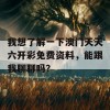 我想了解一下澳门天天六开彩免费资料，能跟我聊聊吗？