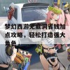 梦幻西游无底洞省钱加点攻略，轻松打造强大角色