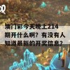 澳门彩今天晚上214期开什么啊？有没有人知道最新的开奖信息？