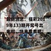 最新消息：福彩2019年133期开奖号出来啦，快来看看吧！