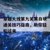 穿越火线第九关黑白块通关技巧指南，助你轻松过关