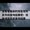 来看看最新的双色球开奖号码查询结果吧！双色球开奖号查询结果