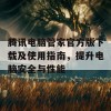 腾讯电脑管家官方版下载及使用指南，提升电脑安全与性能