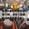 香港内幕资料最靠谱的第75期，带你了解最新动态和内幕消息！