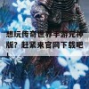 想玩传奇世界手游元神版？赶紧来官网下载吧！