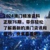 2024澳门精准资料正版76期，带你轻松了解最新的澳门资讯和技巧，快来看看吧！