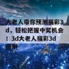 大老人带你预测福彩3d，轻松把握中奖机会！3d大老人福彩3d预测